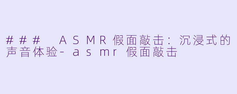 ### ASMR假面敲击：沉浸式的声音体验-asmr假面敲击