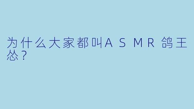 为什么大家都叫ASMR鸽王怂？  