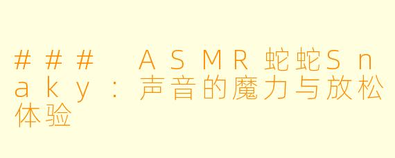 ### ASMR蛇蛇Snaky：声音的魔力与放松体验