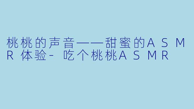 桃桃的声音——甜蜜的ASMR体验-吃个桃桃ASMR