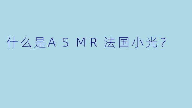 什么是ASMR法国小光？  