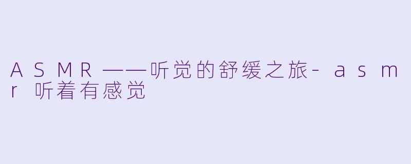 ASMR——听觉的舒缓之旅-asmr听着有感觉