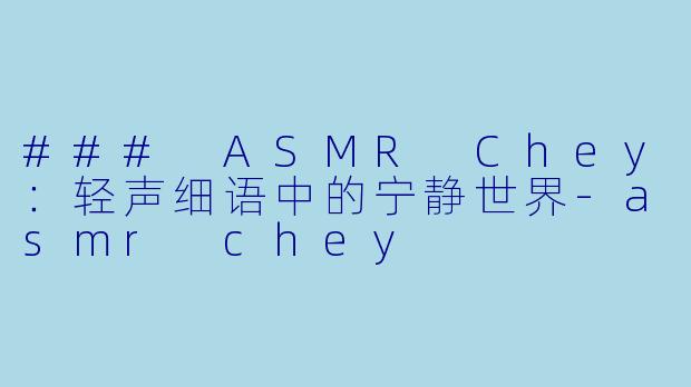 ### ASMR Chey：轻声细语中的宁静世界-asmr chey
