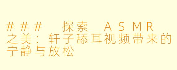 ### 探索 ASMR 之美：轩子舔耳视频带来的宁静与放松