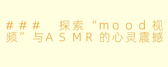 ### 探索“mood视频”与ASMR的心灵震撼