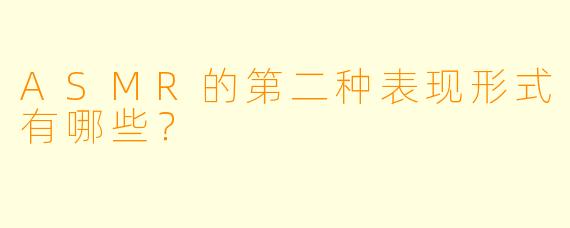 ASMR的第二种表现形式有哪些？