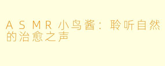 ASMR小鸟酱:聆听自然的治愈之声