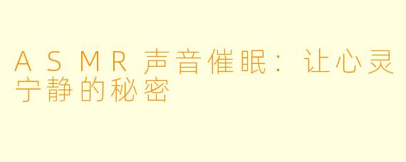 ASMR声音催眠：让心灵宁静的秘密