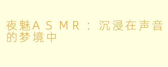 夜魅ASMR：沉浸在声音的梦境中