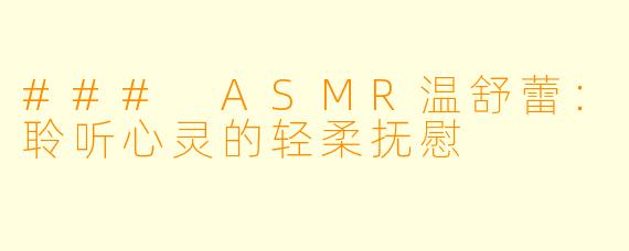 ### ASMR温舒蕾：聆听心灵的轻柔抚慰