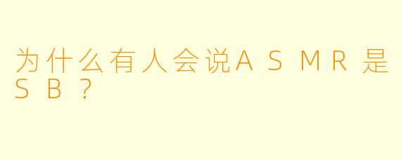 为什么有人会说ASMR是SB？