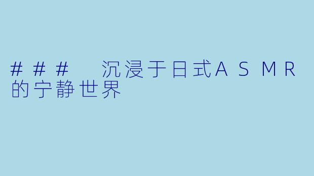 ### 沉浸于日式ASMR的宁静世界