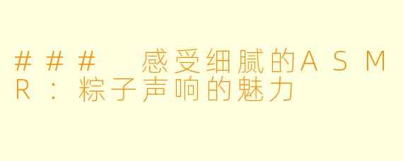 ### 感受细腻的ASMR：粽子声响的魅力