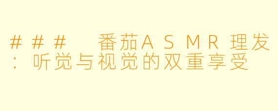 ### 番茄ASMR理发：听觉与视觉的双重享受