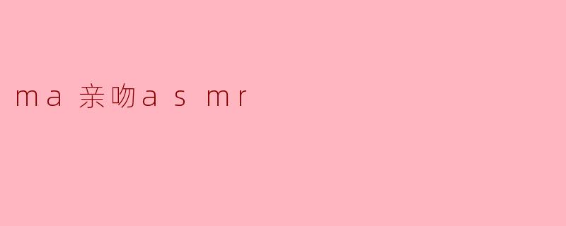 什么是“ma亲吻ASMR”？****