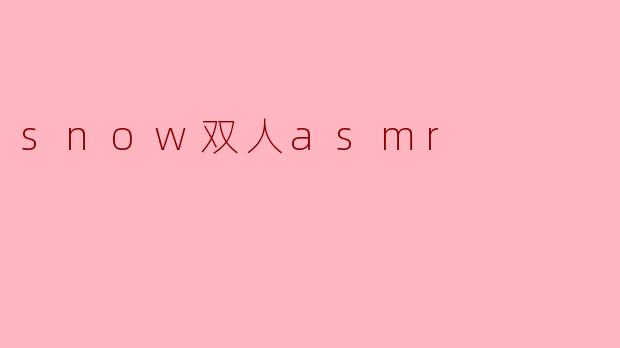 snow双人asmr