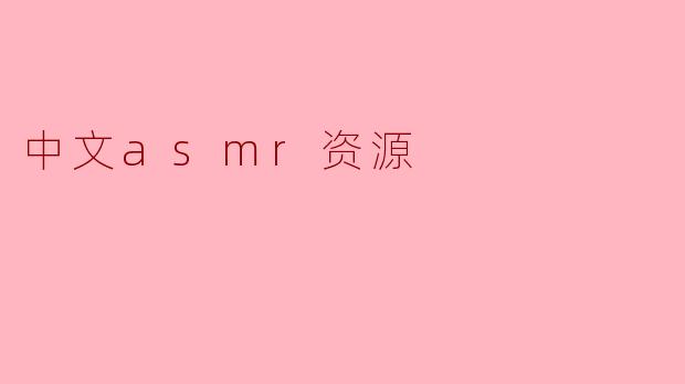 哪里可以找到优质的中文ASMR资源?****