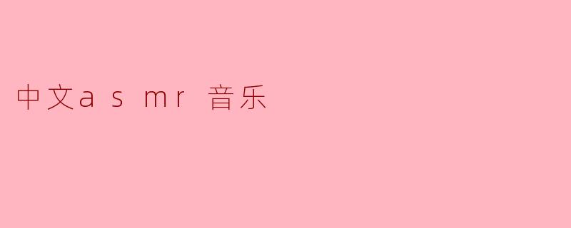 探索中文ASMR音乐的魅力