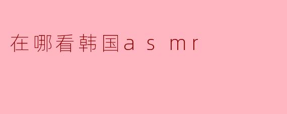 在哪看韩国asmr