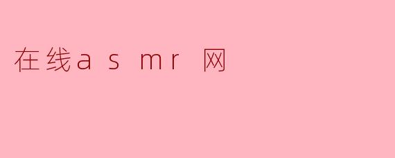 ### 探索在线ASMR网:静谧声波中的宁静体验