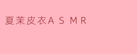 夏茉皮衣ASMR