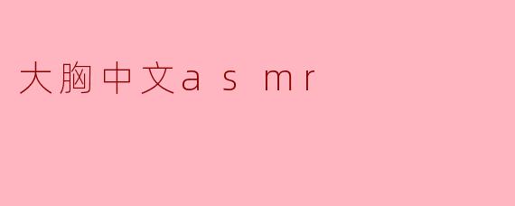 探秘“大胸中文ASMR”的魅力