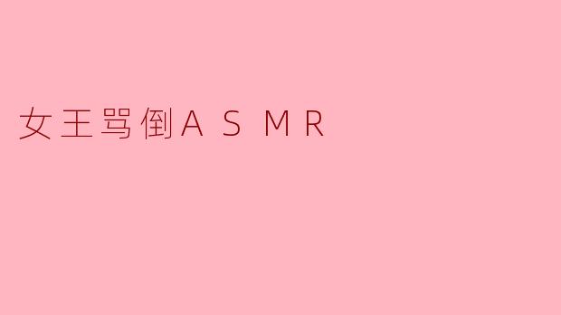 为什么有些人觉得女王骂倒ASMR特别吸引人?****