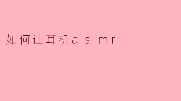 如何让耳机asmr