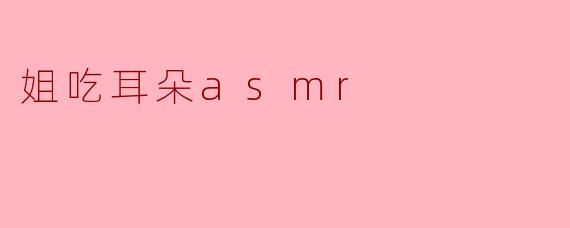 姐吃耳朵asmr