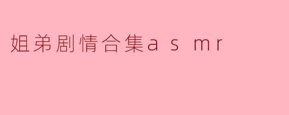 姐弟剧情合集asmr