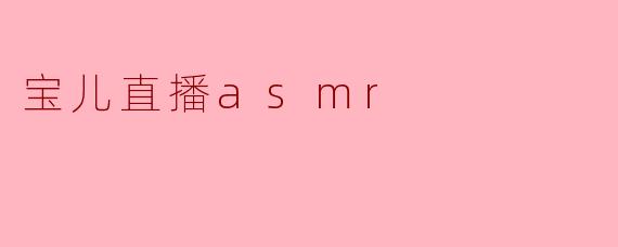 宝儿的直播ASMR有什么特别之处？  