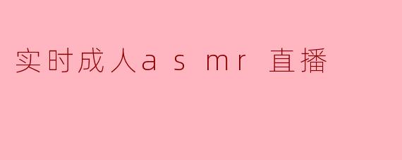 沉浸于声波之中:实时成人ASMR直播的崛起