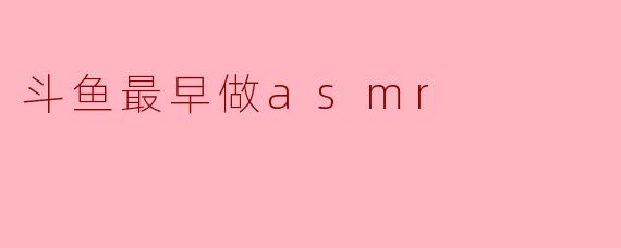 斗鱼最早做asmr