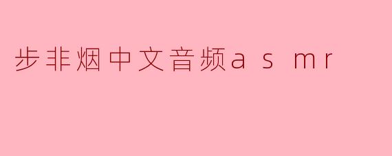 步非烟中文音频ASMR:沉浸在故事声中的耳朵旅行