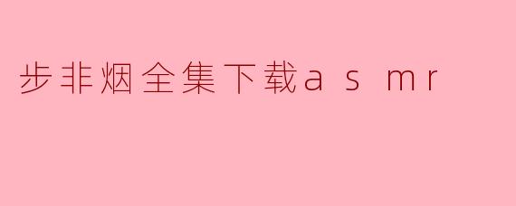 步非烟全集下载asmr