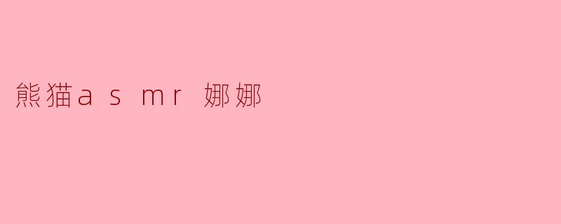 ### 探索“熊猫ASMNR娜娜”的静谧世界