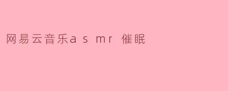 ### 在网易云音乐中沉浸ASMR的催眠之旅