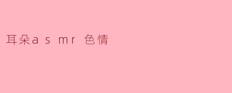 耳朵ASMR:探索声音的私人魅力