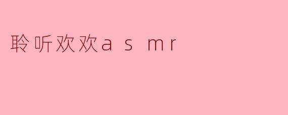 聆听欢欢asmr