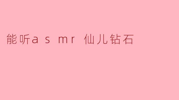 探索“能听ASMR仙儿钻石”的奇妙体验