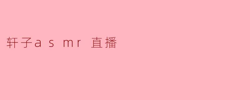探索轩子ASMR直播的魅力