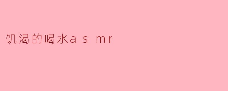 ** 为什么“饥渴的喝水ASMR”会让人感觉放松? **
