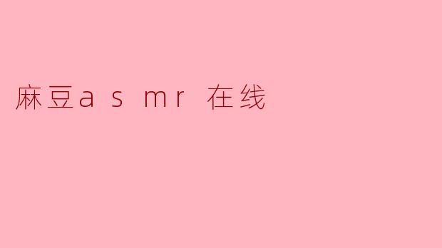探秘“麻豆ASMR在线”:声音的奇妙世界