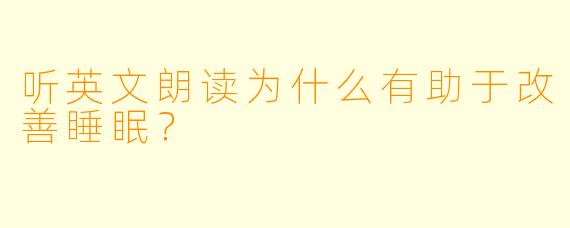 听英文朗读为什么有助于改善睡眠？
