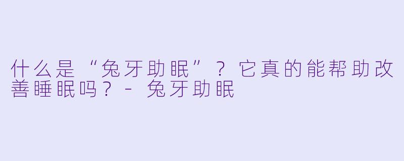 什么是“兔牙助眠”？它真的能帮助改善睡眠吗？-兔牙助眠