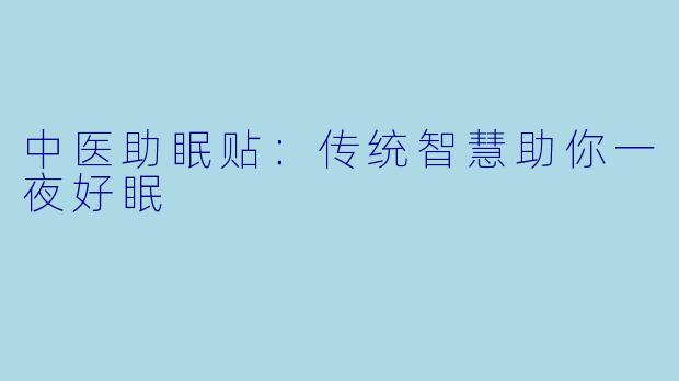 中医助眠贴：传统智慧助你一夜好眠