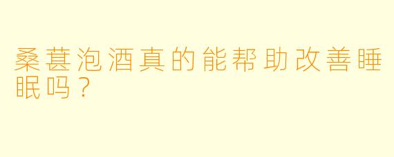 桑葚泡酒真的能帮助改善睡眠吗？