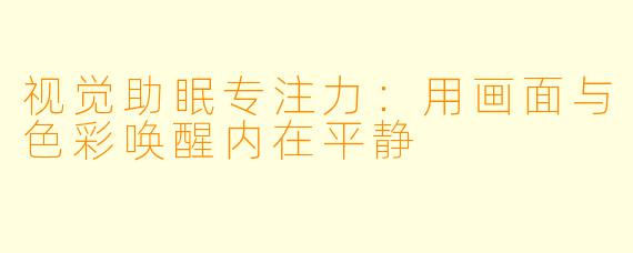 视觉助眠专注力:用画面与色彩唤醒内在平静