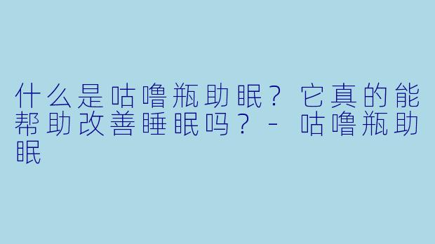 什么是咕噜瓶助眠？它真的能帮助改善睡眠吗？-咕噜瓶助眠