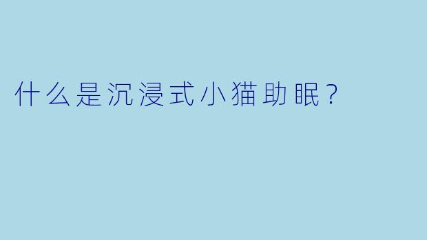 什么是沉浸式小猫助眠？